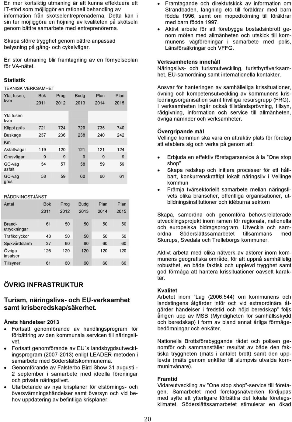 En stor utmaning blir framtagning av en förnyelseplan för VA-nätet.