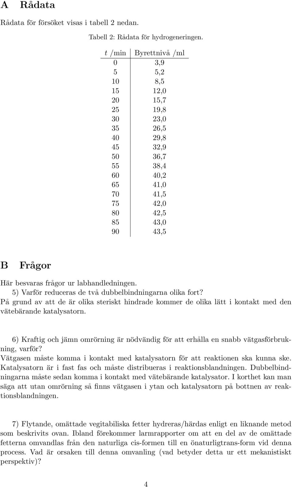 ur labhandledningen. 5) Varför reduceras de två dubbelbindningarna olika fort? På grund av att de är olika steriskt hindrade kommer de olika lätt i kontakt med den vätebärande katalysatorn.