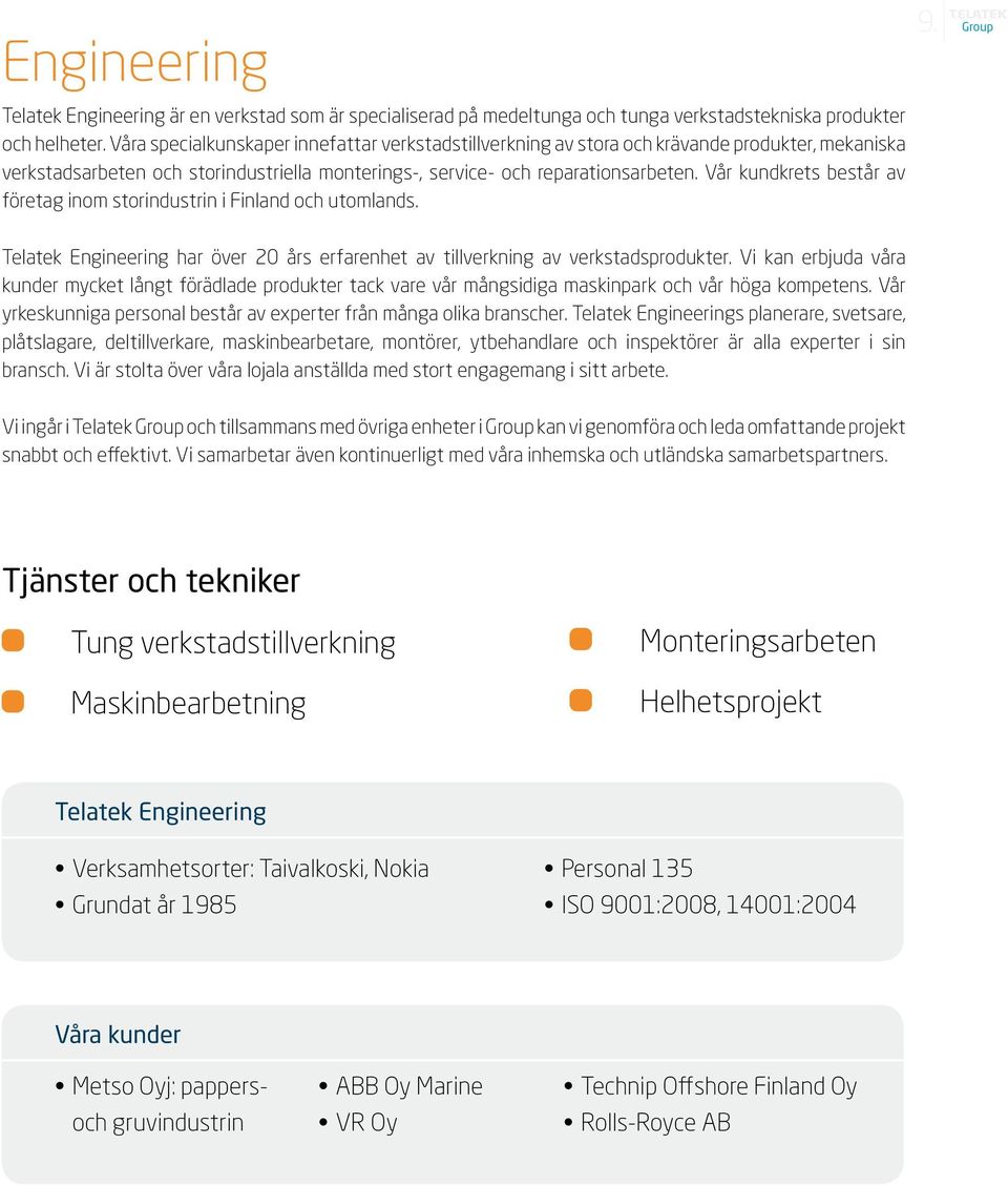 Vår kundkrets består av företag inom storindustrin i Finland och utomlands. 9. Telatek Engineering har över 20 års erfarenhet av tillverkning av verkstadsprodukter.