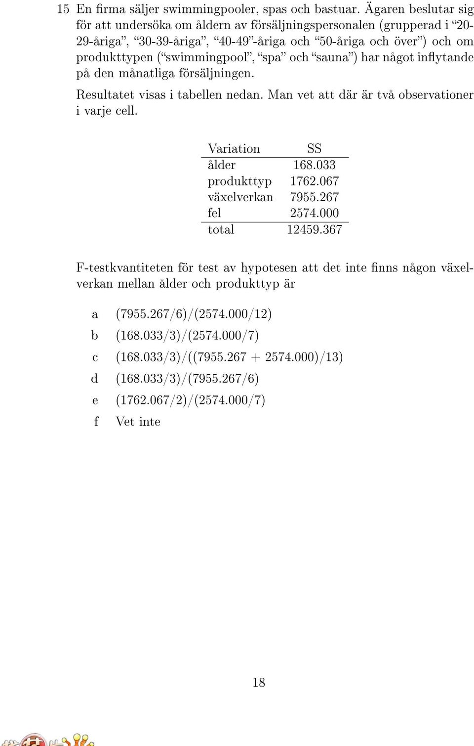 och sauna) har något inytande på den månatliga försäljningen. Resultatet visas i tabellen nedan. Man vet att där är två observationer i varje cell. Variation SS ålder 168.