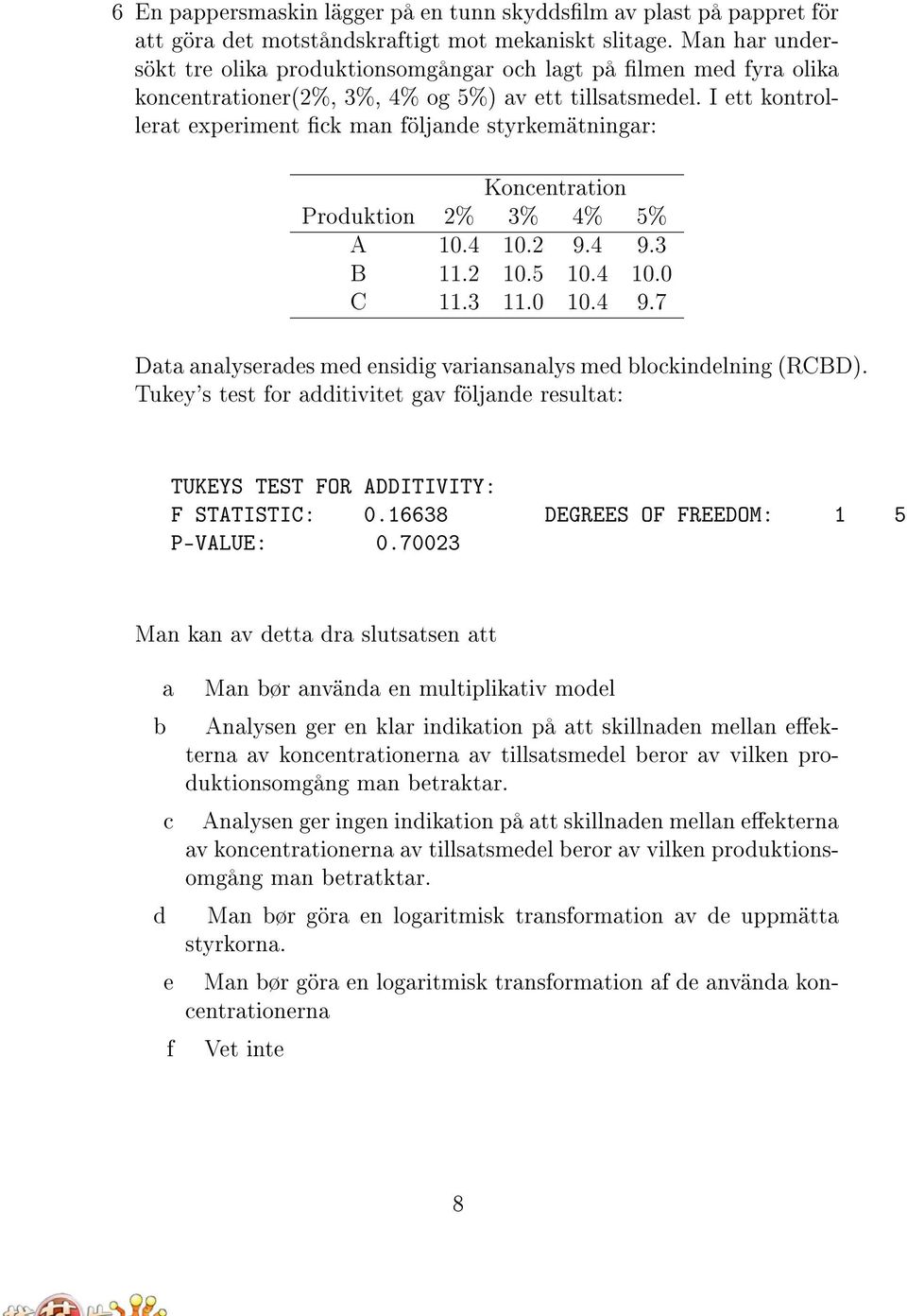 I ett kontrollerat experiment ck man följande styrkemätningar: Koncentration Produktion 2% 3% 4% 5% A 10.4 10.2 9.4 9.3 B 11.2 10.5 10.4 10.0 C 11.3 11.0 10.4 9.7 Data analyserades med ensidig variansanalys med blockindelning (RCBD).