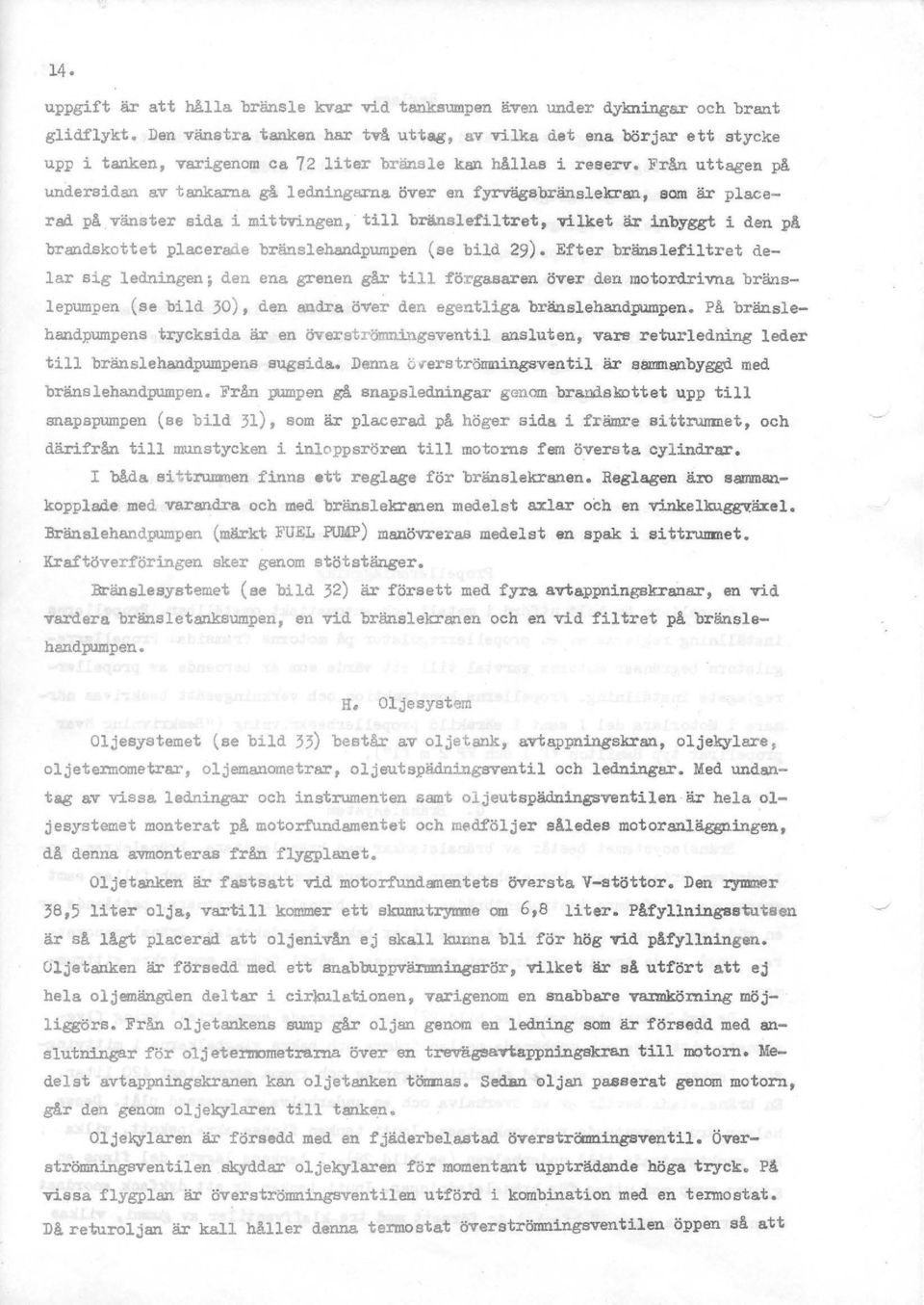 över en fyrvägsbränslekran, sam är placerad på vänster sida i mittvi.ngen, till bränslefiltret, vilket är inbyggt i den på brandskottet placerade bränslehandpumpen (se bild 29).