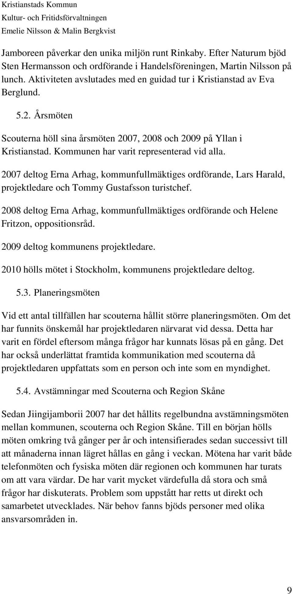 Kommunen har varit representerad vid alla. 2007 deltog Erna Arhag, kommunfullmäktiges ordförande, Lars Harald, projektledare och Tommy Gustafsson turistchef.