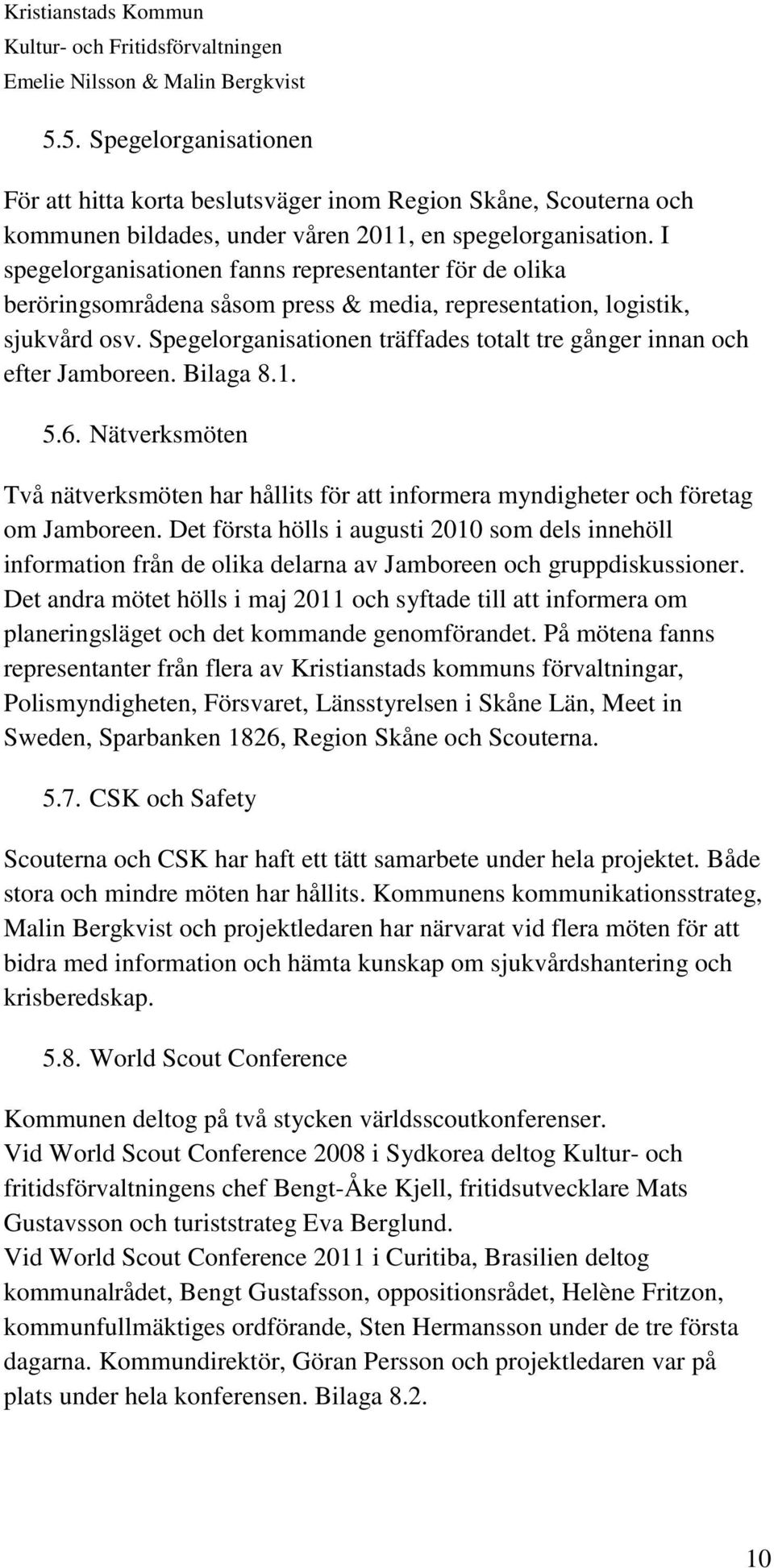 Spegelorganisationen träffades totalt tre gånger innan och efter Jamboreen. Bilaga 8.1. 5.6. Nätverksmöten Två nätverksmöten har hållits för att informera myndigheter och företag om Jamboreen.