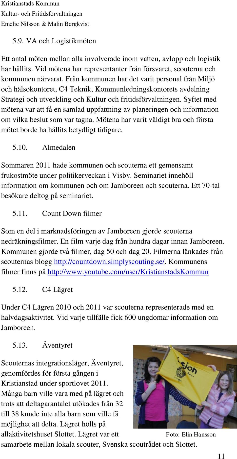 Syftet med mötena var att få en samlad uppfattning av planeringen och information om vilka beslut som var tagna. Mötena har varit väldigt bra och första mötet borde ha hållits betydligt tidigare. 5.