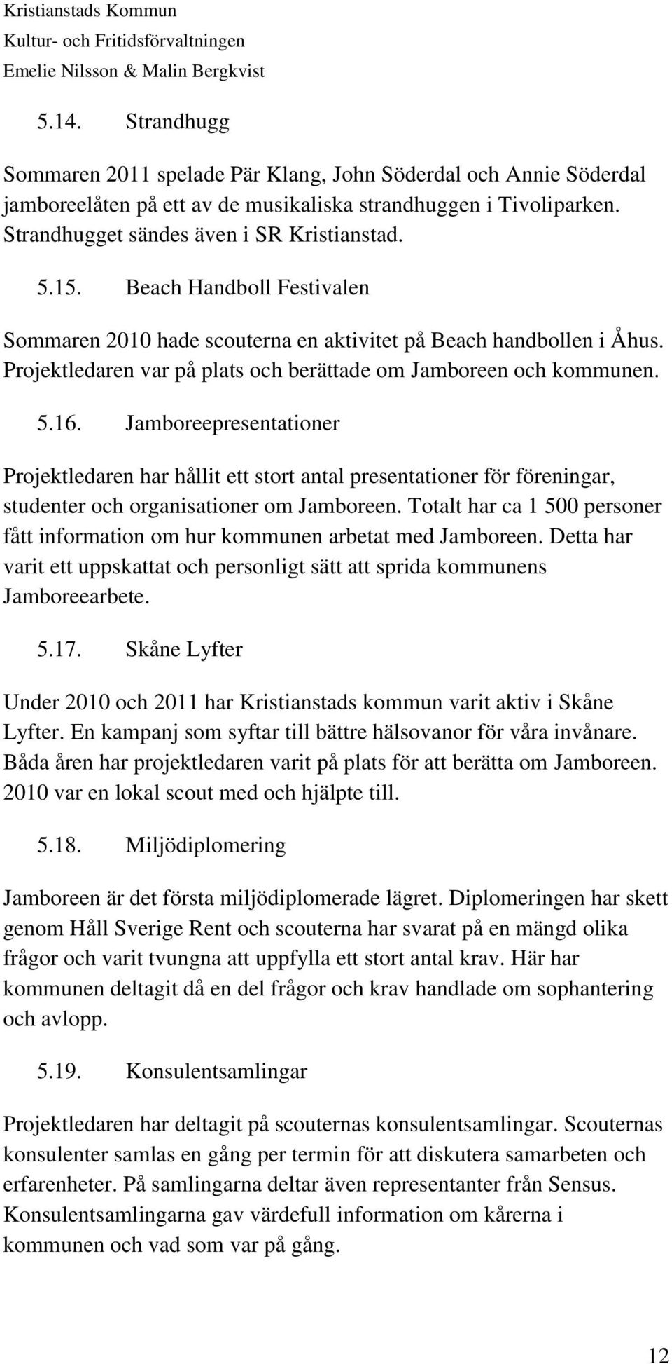 Jamboreepresentationer Projektledaren har hållit ett stort antal presentationer för föreningar, studenter och organisationer om Jamboreen.