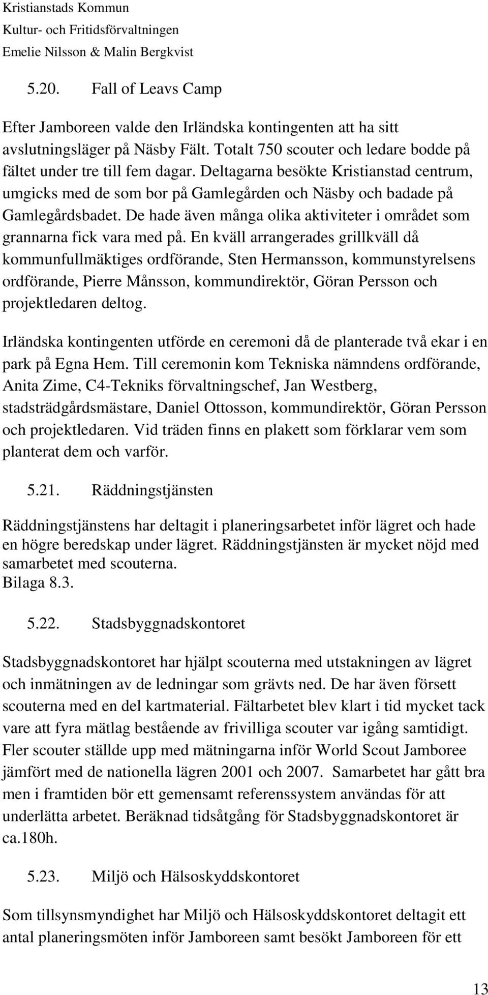 En kväll arrangerades grillkväll då kommunfullmäktiges ordförande, Sten Hermansson, kommunstyrelsens ordförande, Pierre Månsson, kommundirektör, Göran Persson och projektledaren deltog.