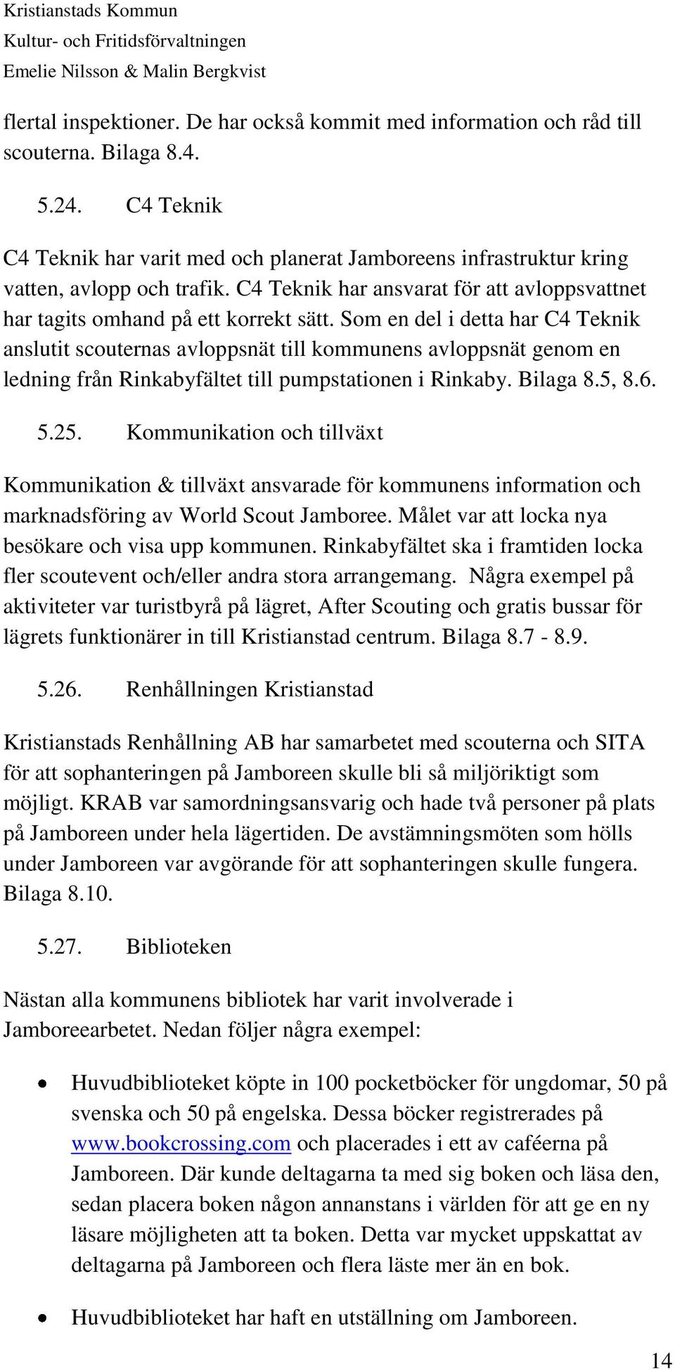 Som en del i detta har C4 Teknik anslutit scouternas avloppsnät till kommunens avloppsnät genom en ledning från Rinkabyfältet till pumpstationen i Rinkaby. Bilaga 8.5, 8.6. 5.25.