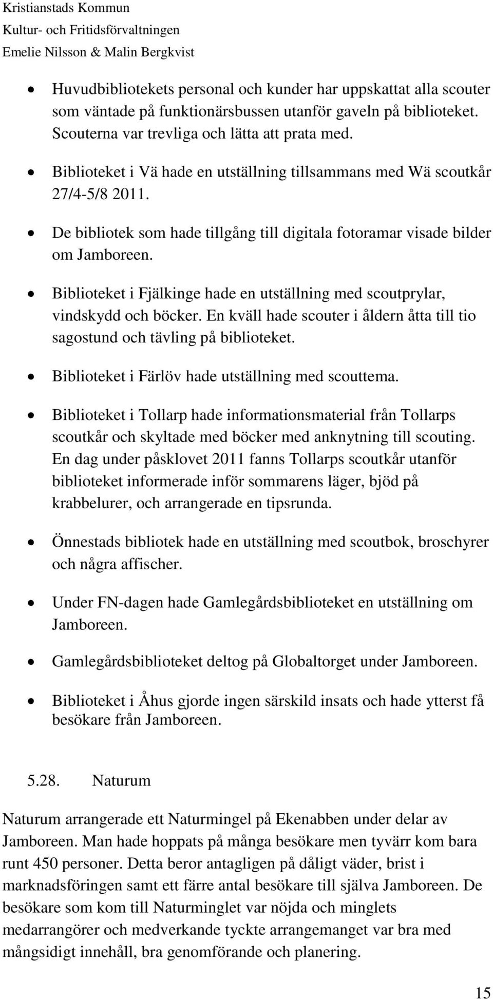 Biblioteket i Fjälkinge hade en utställning med scoutprylar, vindskydd och böcker. En kväll hade scouter i åldern åtta till tio sagostund och tävling på biblioteket.