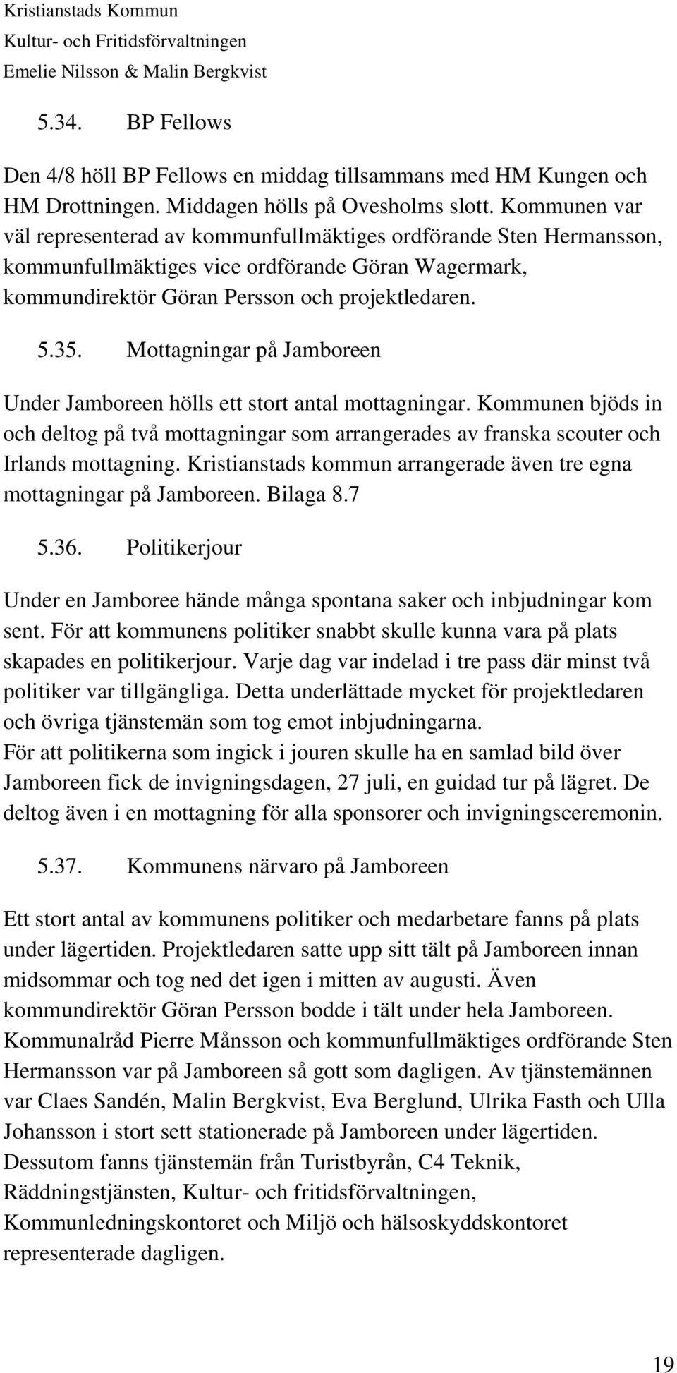 Mottagningar på Jamboreen Under Jamboreen hölls ett stort antal mottagningar. Kommunen bjöds in och deltog på två mottagningar som arrangerades av franska scouter och Irlands mottagning.