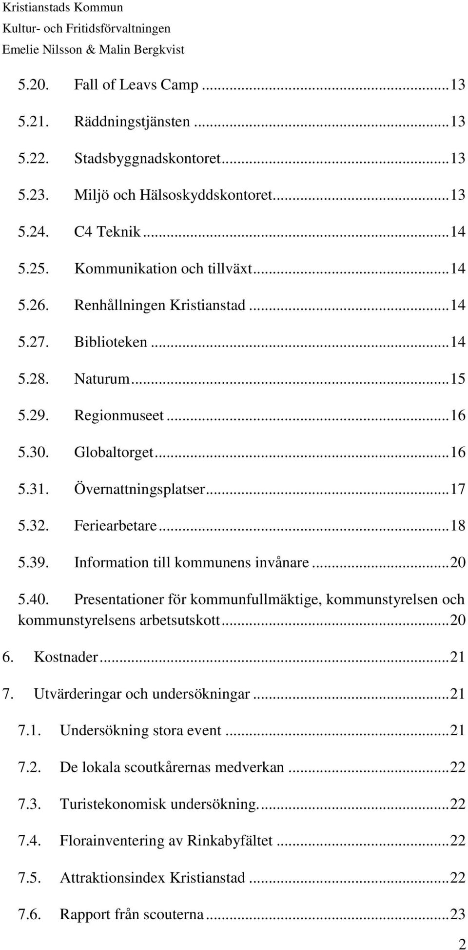 Information till kommunens invånare... 20 5.40. Presentationer för kommunfullmäktige, kommunstyrelsen och kommunstyrelsens arbetsutskott... 20 6. Kostnader... 21 7. Utvärderingar och undersökningar.