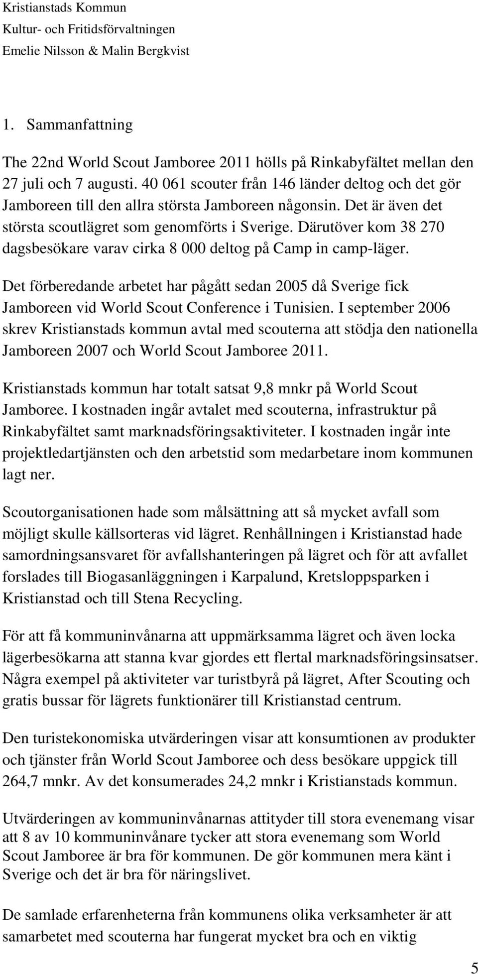 Därutöver kom 38 270 dagsbesökare varav cirka 8 000 deltog på Camp in camp-läger. Det förberedande arbetet har pågått sedan 2005 då Sverige fick Jamboreen vid World Scout Conference i Tunisien.