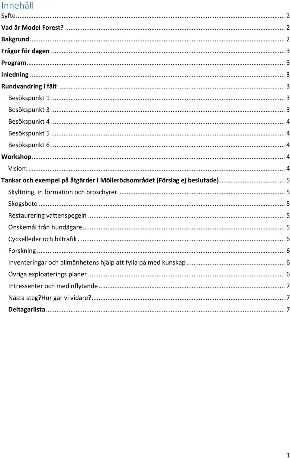 .. 5 Skyltning, in formation och broschyrer.... 5 Skogsbete... 5 Restaurering vattenspegeln... 5 Önskemål från hundägare... 5 Cyckelleder och biltrafik... 6 Forskning.