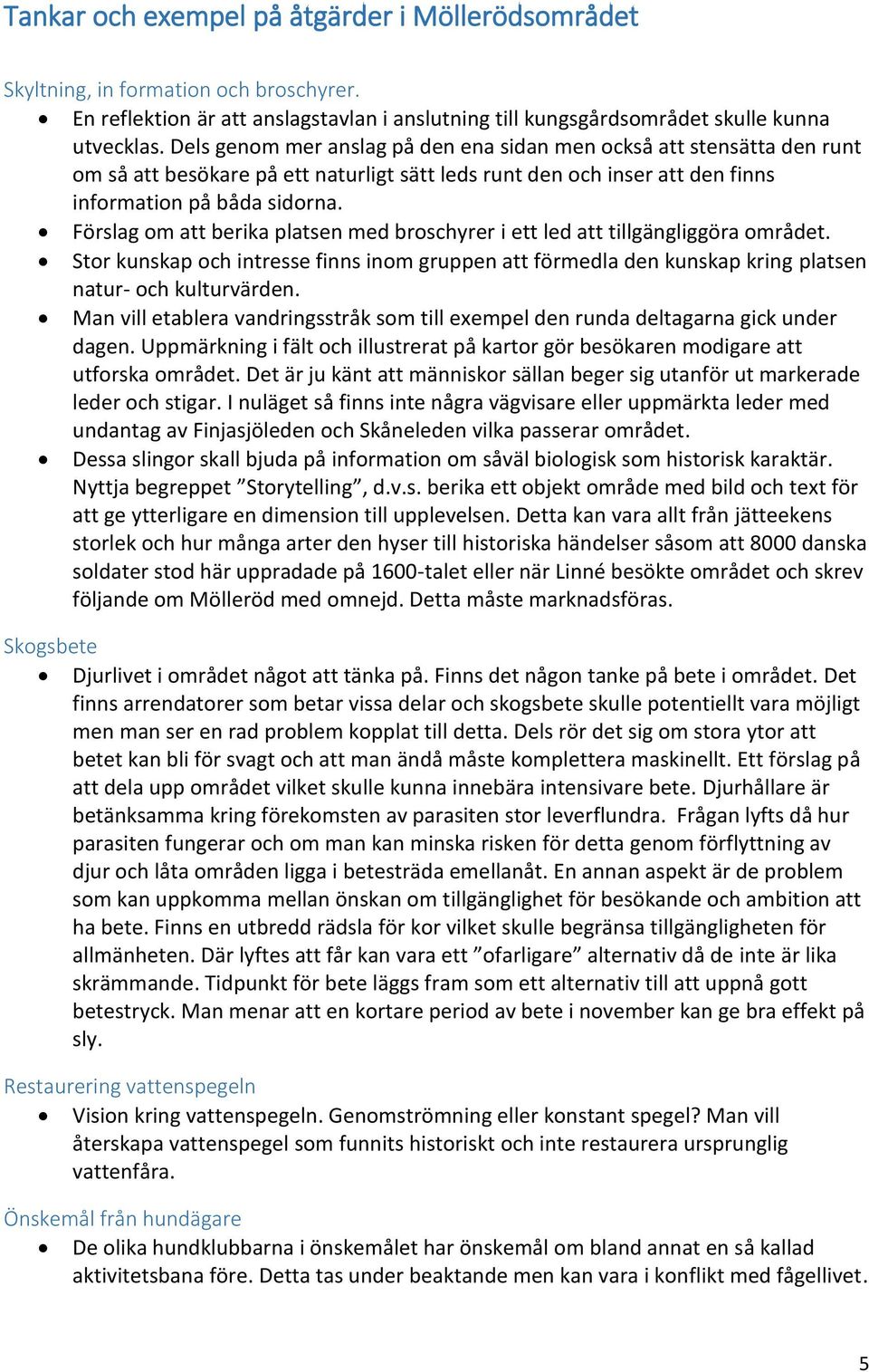 Förslag om att berika platsen med broschyrer i ett led att tillgängliggöra området. Stor kunskap och intresse finns inom gruppen att förmedla den kunskap kring platsen natur- och kulturvärden.