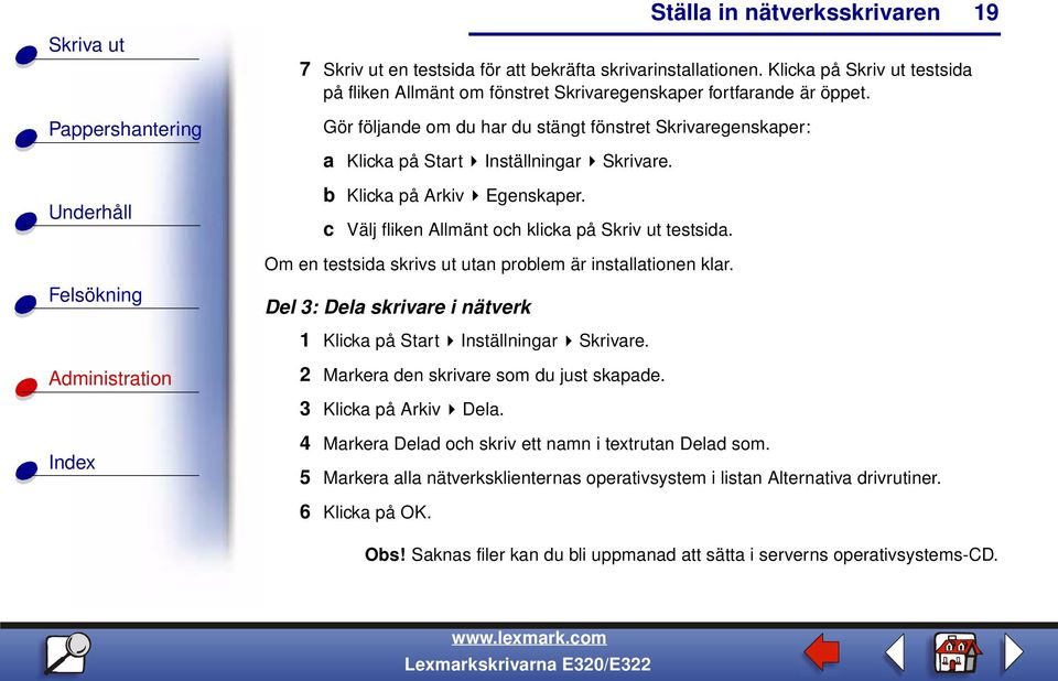 Om en testsida skrivs ut utan problem är installationen klar. Del 3: Dela skrivare i nätverk 1 Klicka på Start Inställningar Skrivare. 2 Markera den skrivare som du just skapade.