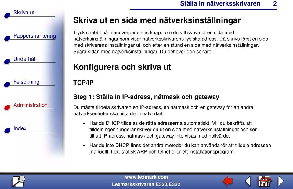 Konfigurera och skriva ut TCP/IP Steg 1: Ställa in IP-adress, nätmask och gateway Du måste tilldela skrivaren en IP-adress, en nätmask och en gateway för att andra nätverksenheter ska hitta den i