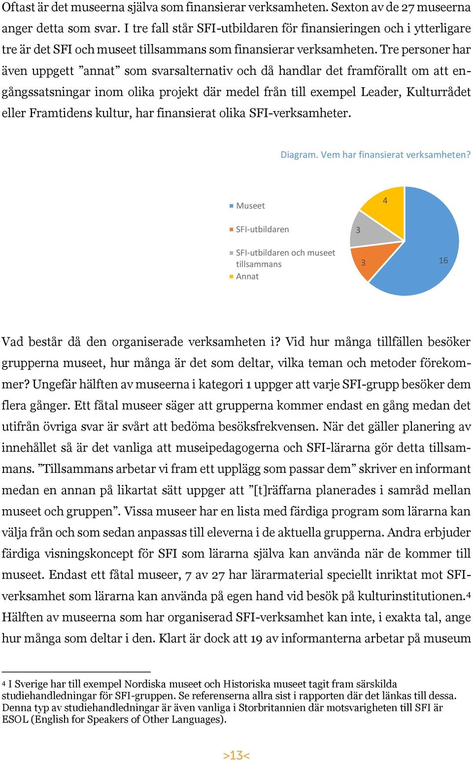 Tre personer har även uppgett annat som svarsalternativ och då handlar det framförallt om att engångssatsningar inom olika projekt där medel från till exempel Leader, Kulturrådet eller Framtidens