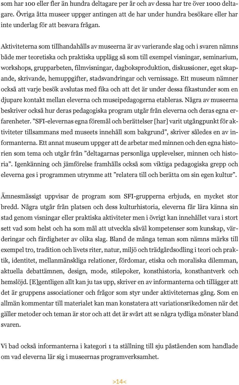 Aktiviteterna som tillhandahålls av museerna är av varierande slag och i svaren nämns både mer teoretiska och praktiska upplägg så som till exempel visningar, seminarium, workshops, grupparbeten,