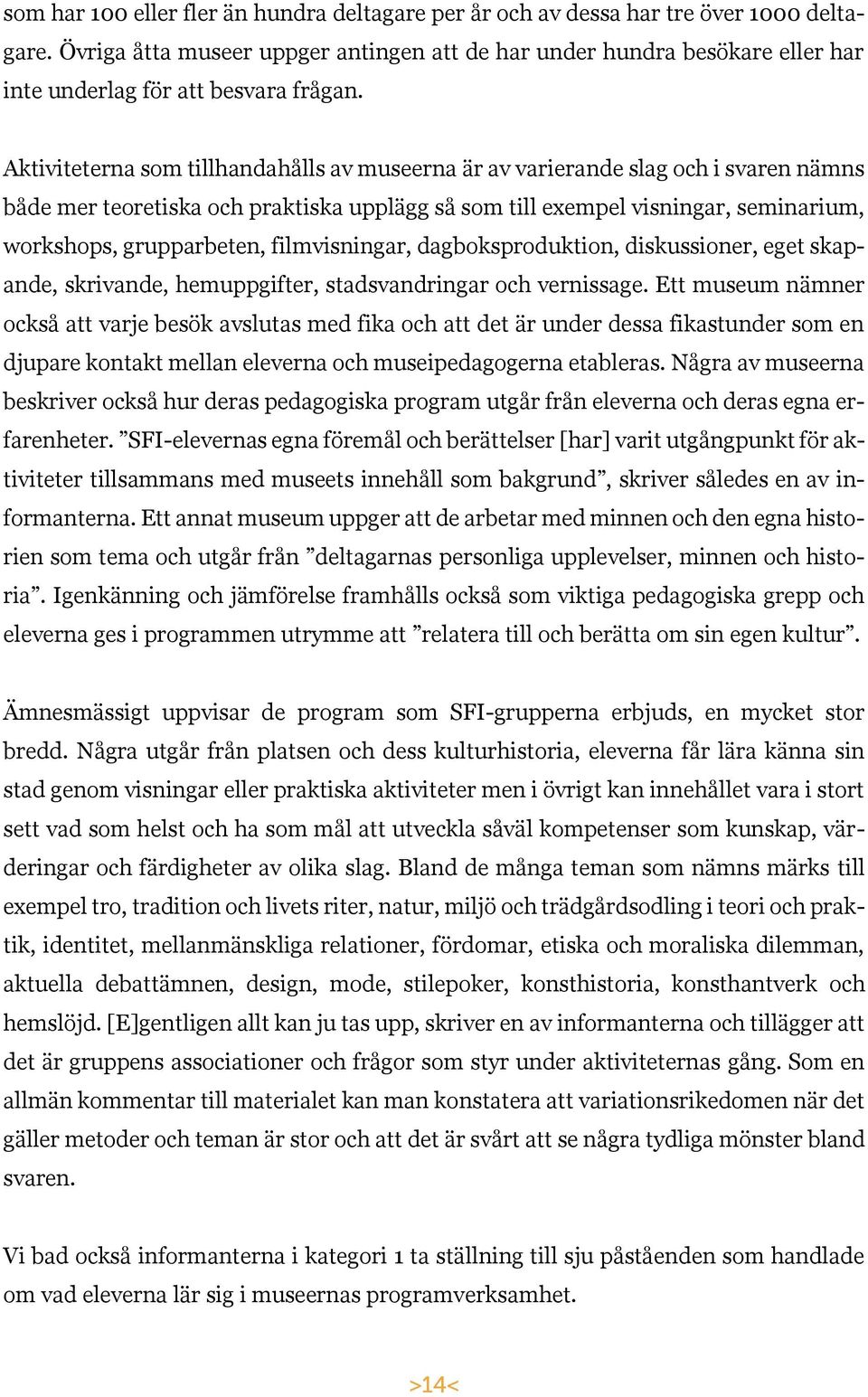 Aktiviteterna som tillhandahålls av museerna är av varierande slag och i svaren nämns både mer teoretiska och praktiska upplägg så som till exempel visningar, seminarium, workshops, grupparbeten,