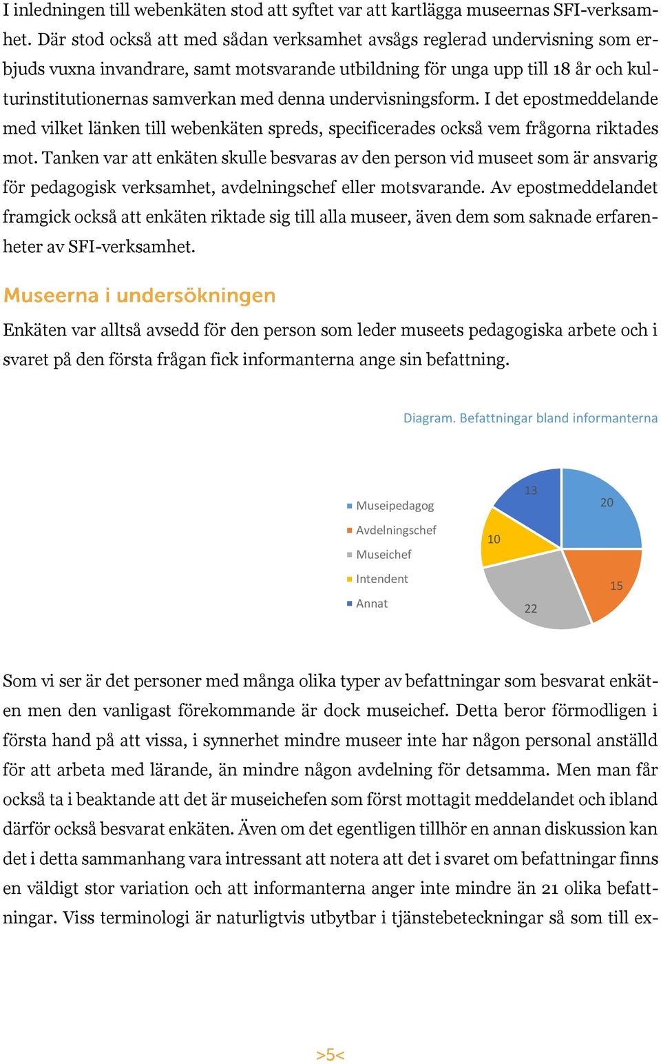 undervisningsform. I det epostmeddelande med vilket länken till webenkäten spreds, specificerades också vem frågorna riktades mot.