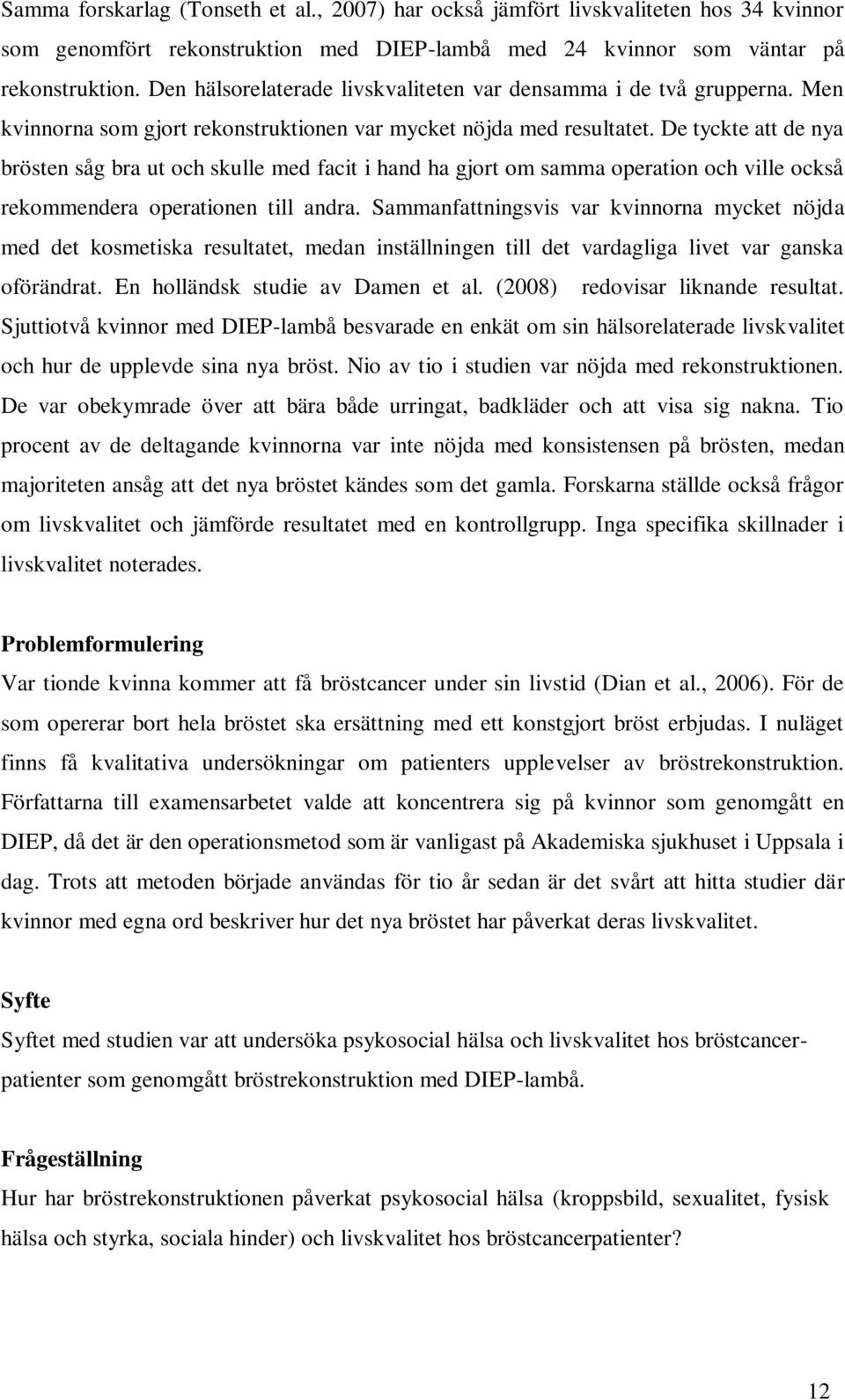 De tyckte att de nya brösten såg bra ut och skulle med facit i hand ha gjort om samma operation och ville också rekommendera operationen till andra.