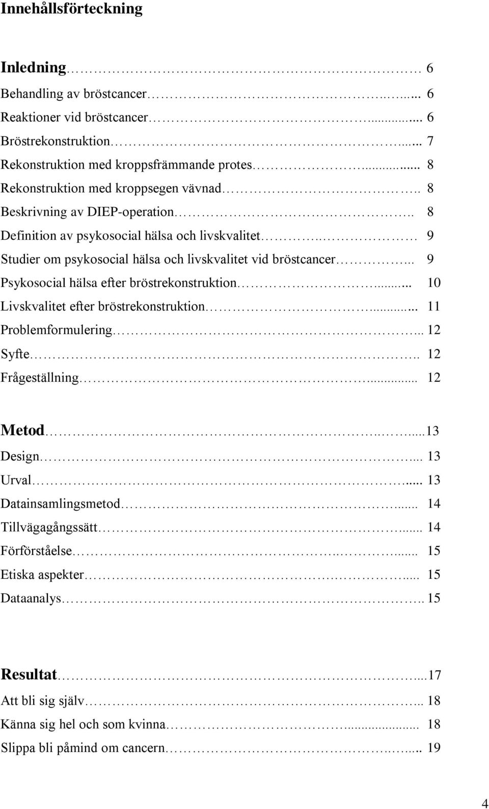 .. 9 Psykosocial hälsa efter bröstrekonstruktion... 10 Livskvalitet efter bröstrekonstruktion... 11 Problemformulering... 12 Syfte.. 12 Frågeställning... 12 Metod.....13 Design... 13 Urval.