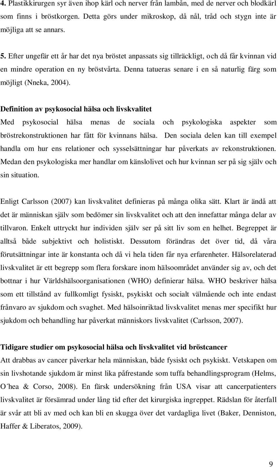 Definition av psykosocial hälsa och livskvalitet Med psykosocial hälsa menas de sociala och psykologiska aspekter som bröstrekonstruktionen har fått för kvinnans hälsa.