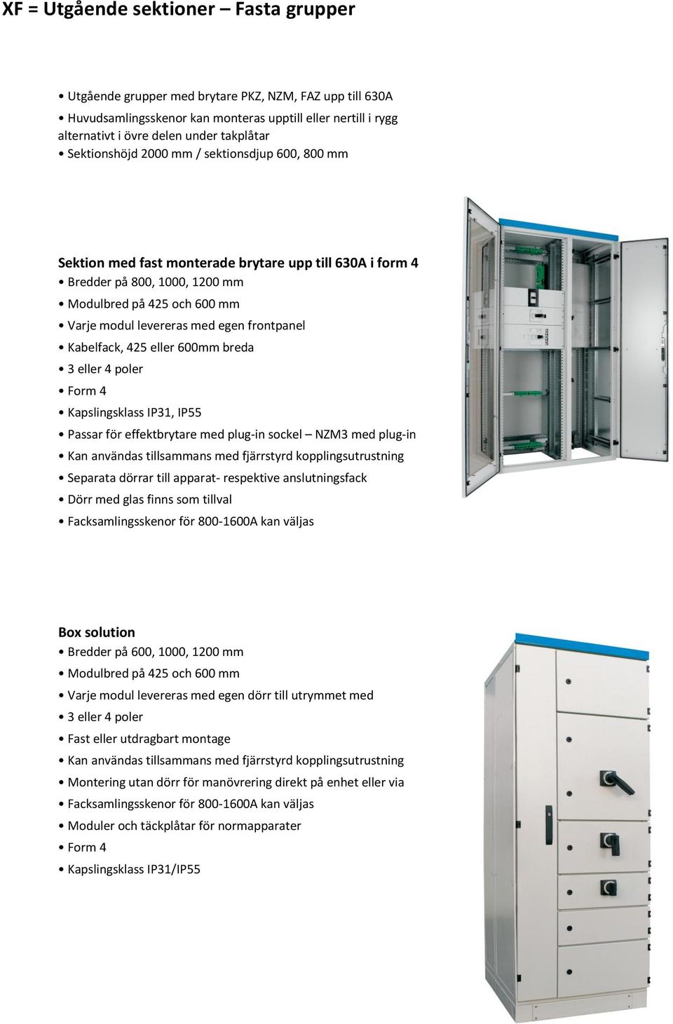 frontpanel Kabelfack, 425 eller 600mm breda 3 eller 4 poler Form 4 Kapslingsklass IP31, IP55 Passar för effektbrytare med plug-in sockel NZM3 med plug-in passar i sektion med 800 mm djup Kan användas