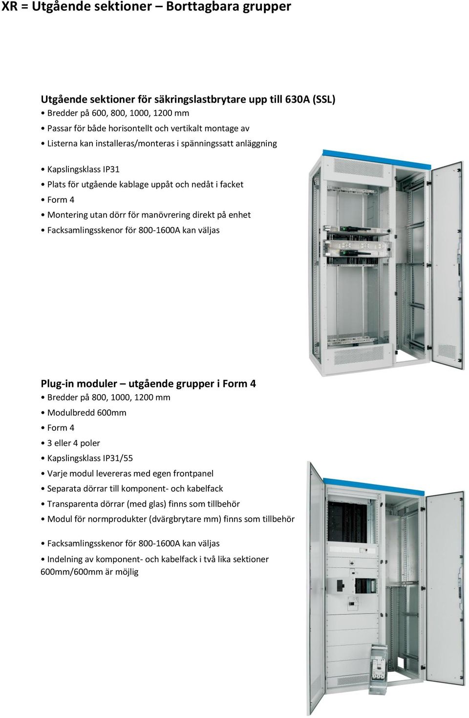 direkt på enhet Facksamlingsskenor för 800-1600A kan väljas Plug-in moduler utgående grupper i Form 4 Bredder på 800, 1000, 1200 mm Modulbredd 600mm Form 4 3 eller 4 poler Kapslingsklass IP31/55