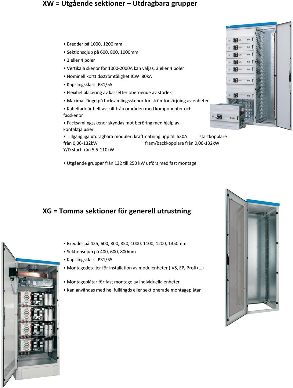 helt avskilt från områden med komponenter och fasskenor Facksamlingsskenor skyddas mot beröring med hjälp av kontaktjalusier Tillgängliga utdragbara moduler: kraftmatning upp till 630A startkopplare