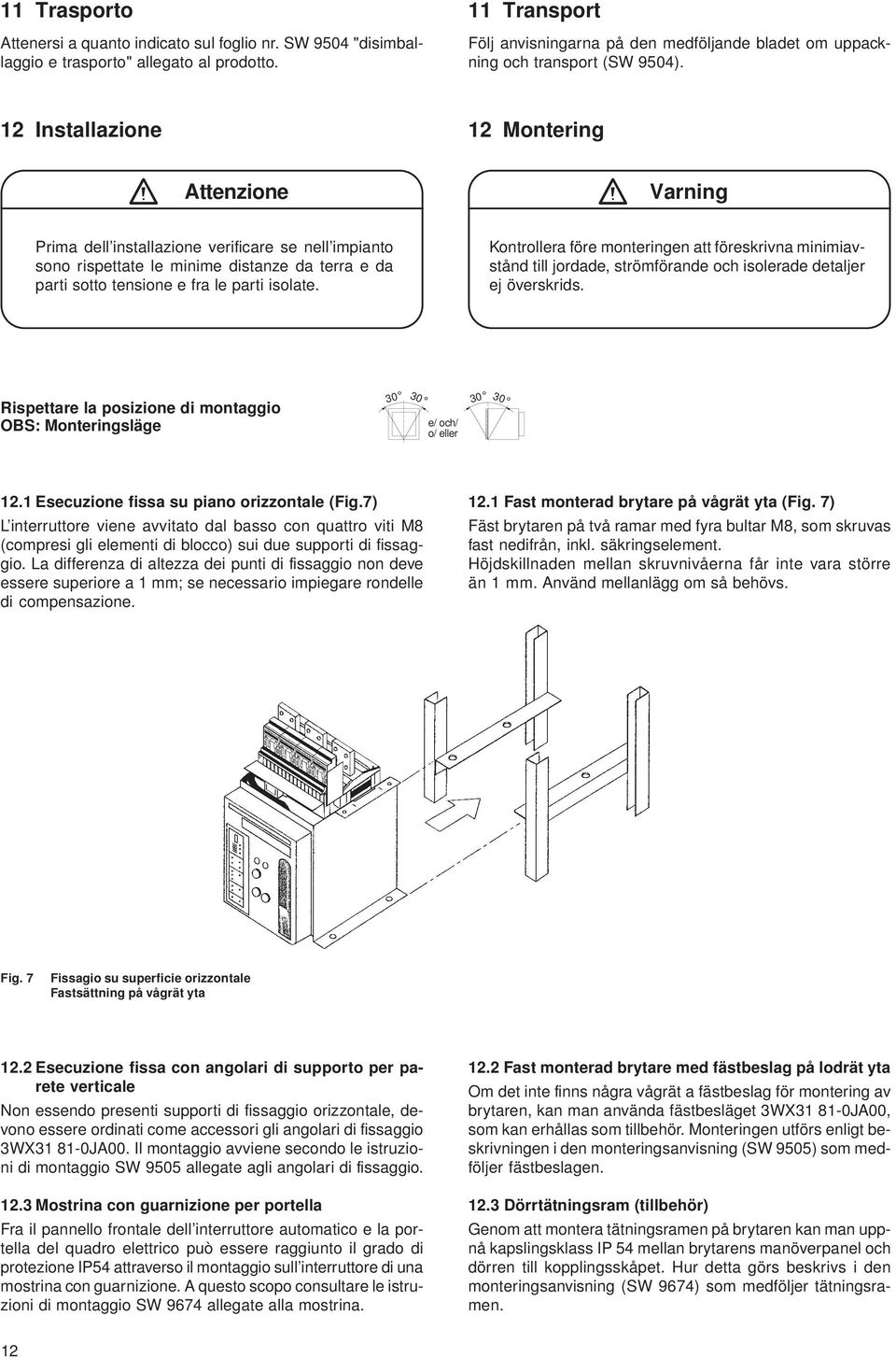 12 Installazione 12 Montering Attenzione Varning Prima dell installazione verificare se nell impianto sono rispettate le minime distanze da terra e da parti sotto tensione e fra le parti isolate.