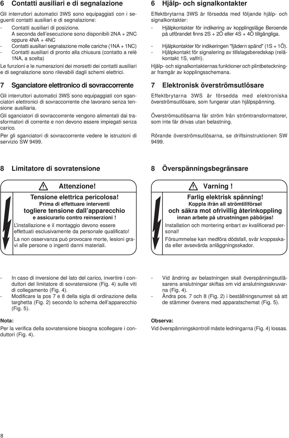 scelta) Le funzioni e le numerazioni dei morsetti dei contatti ausiliari e di segnalazione sono rilevabili dagli schemi elettrici.