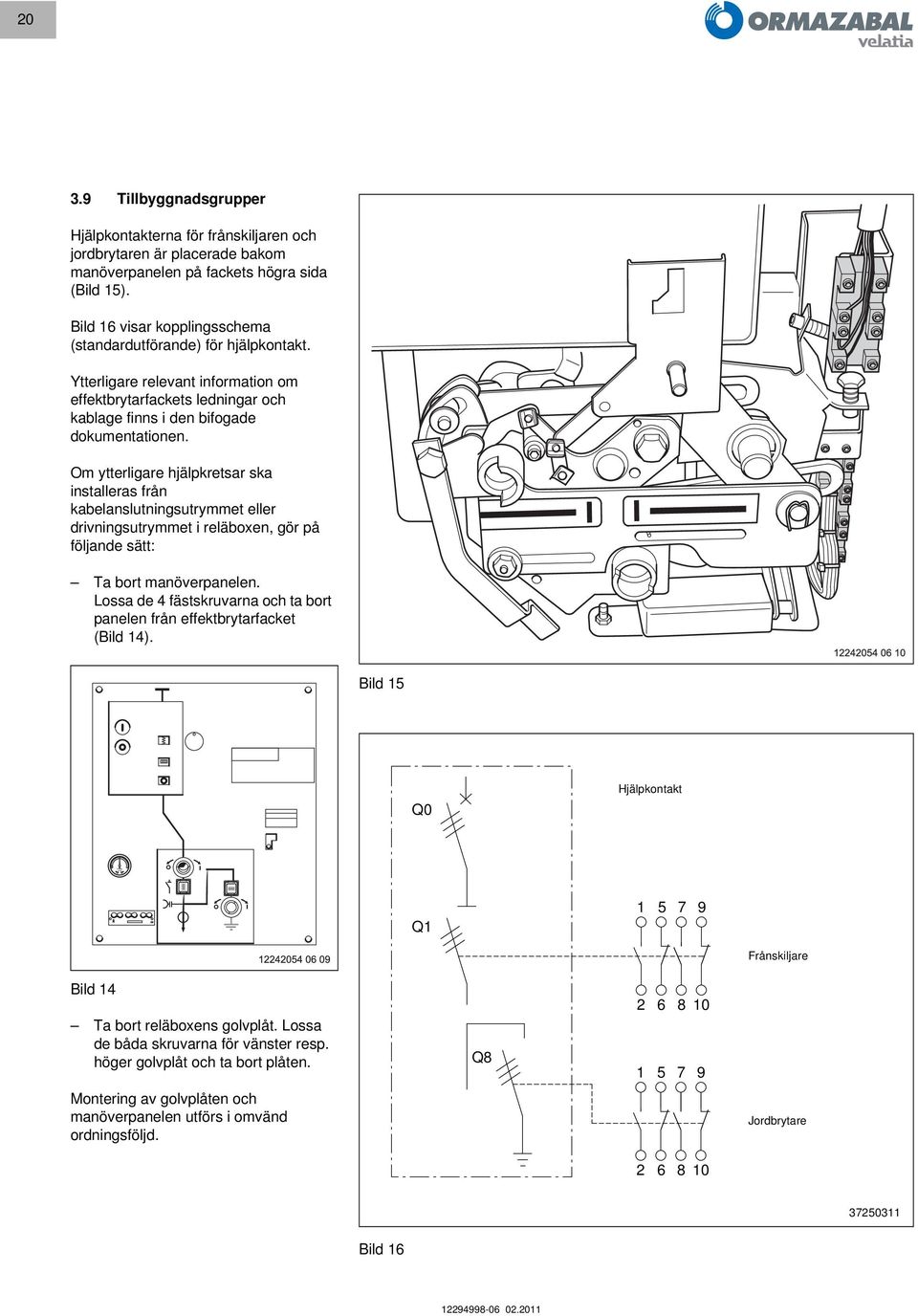 Om ytterligare hjälpkretsar ska installeras från kabelanslutningsutrymmet eller drivningsutrymmet i reläboxen, gör på följande sätt: Ta bort manöverpanelen.