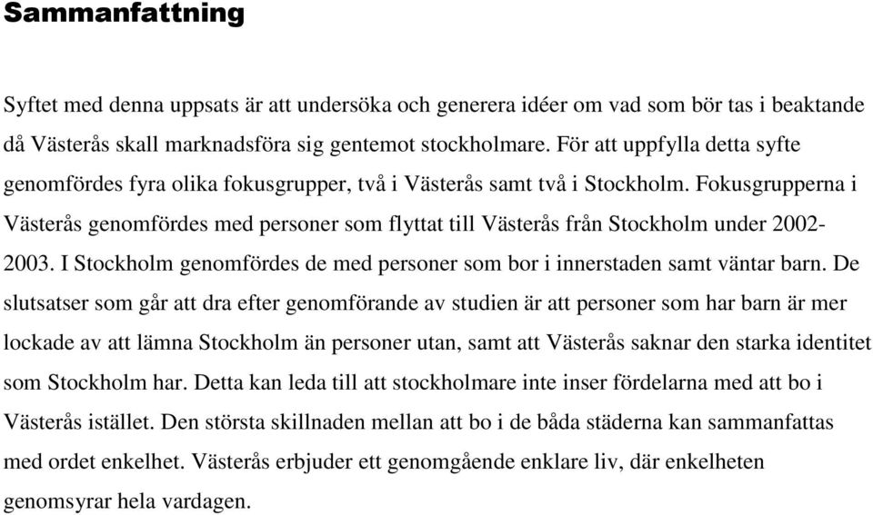 Fokusgrupperna i Västerås genomfördes med personer som flyttat till Västerås från Stockholm under 2002-2003. I Stockholm genomfördes de med personer som bor i innerstaden samt väntar barn.