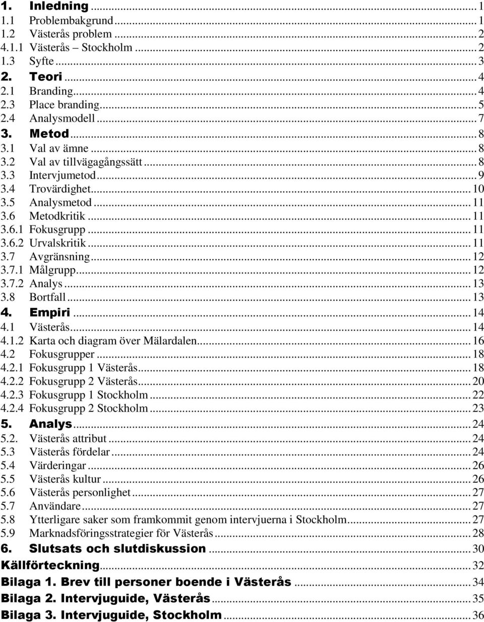 .. 11 3.7 Avgränsning... 12 3.7.1 Målgrupp... 12 3.7.2 Analys... 13 3.8 Bortfall... 13 4. Empiri... 14 4.1 Västerås... 14 4.1.2 Karta och diagram över Mälardalen... 16 4.2 Fokusgrupper... 18 4.2.1 Fokusgrupp 1 Västerås.