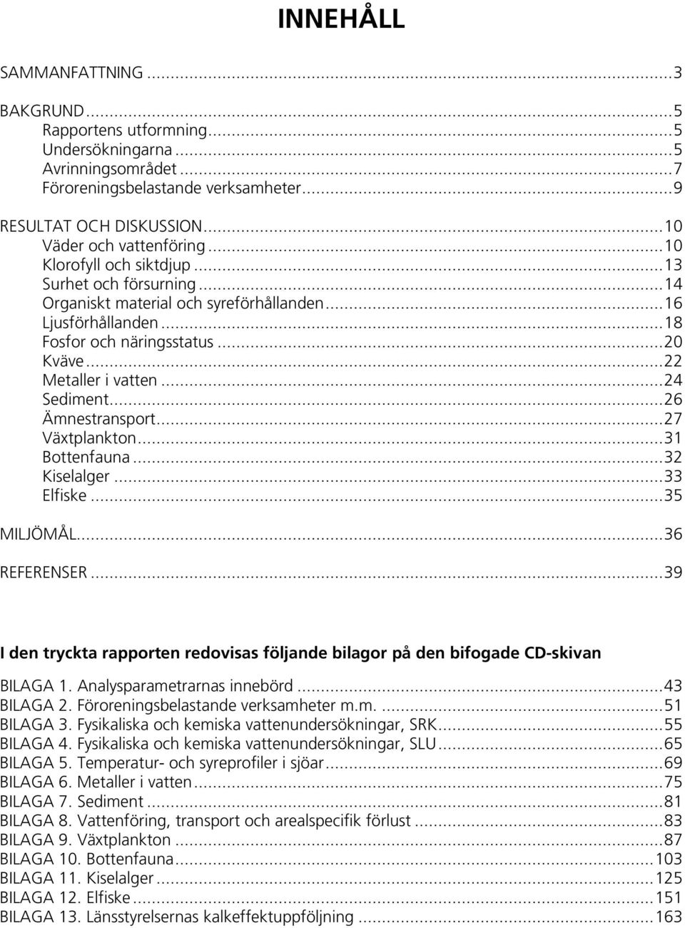 ..26 Ämnestransport...27 Växtplankton...31 Bottenfauna...32 Kiselalger...33 Elfiske...35 MILJÖMÅL...36 REFERENSER.