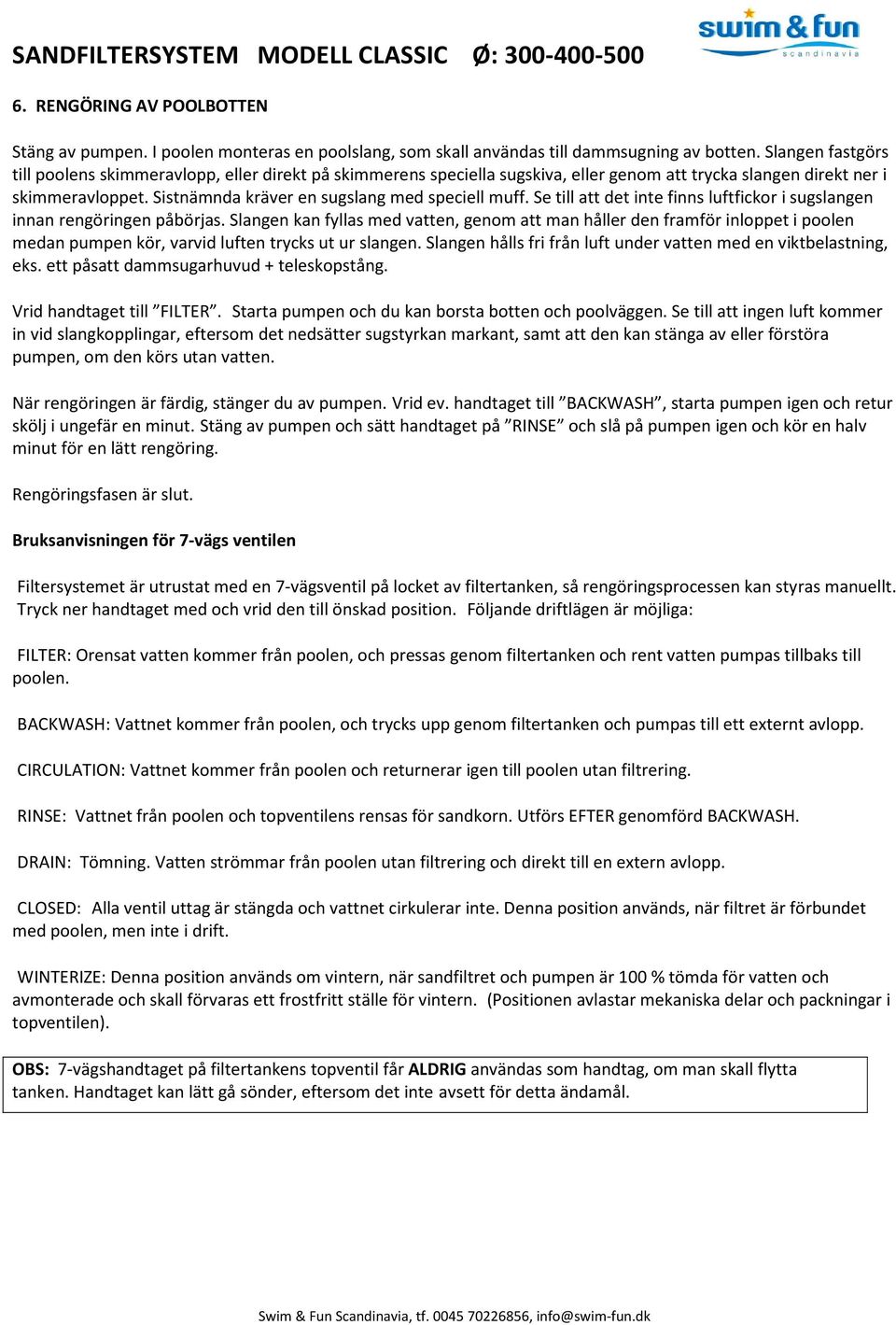 Sistnämnda kräver en sugslang med speciell muff. Se till att det inte finns luftfickor i sugslangen innan rengöringen påbörjas.