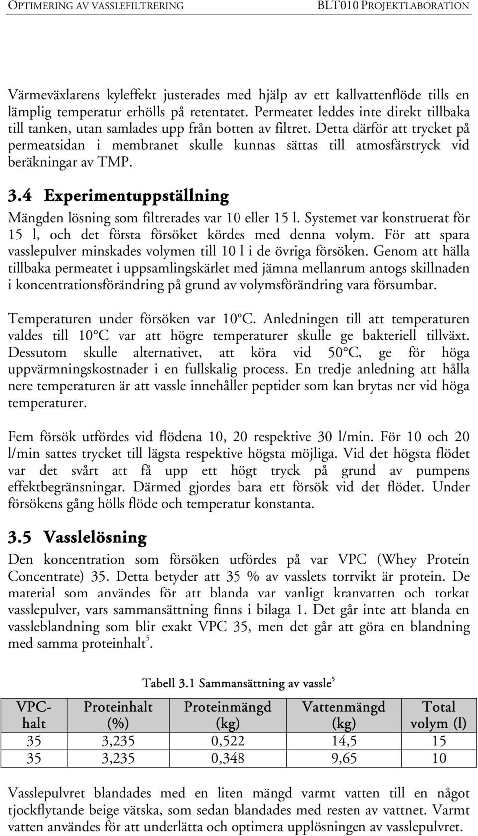 Detta därför att trycket på permeatsidan i membranet skulle kunnas sättas till atmosfärstryck vid beräkningar av TMP. 3.4 Experimentuppställning Mängden lösning som filtrerades var 10 eller 15 l.