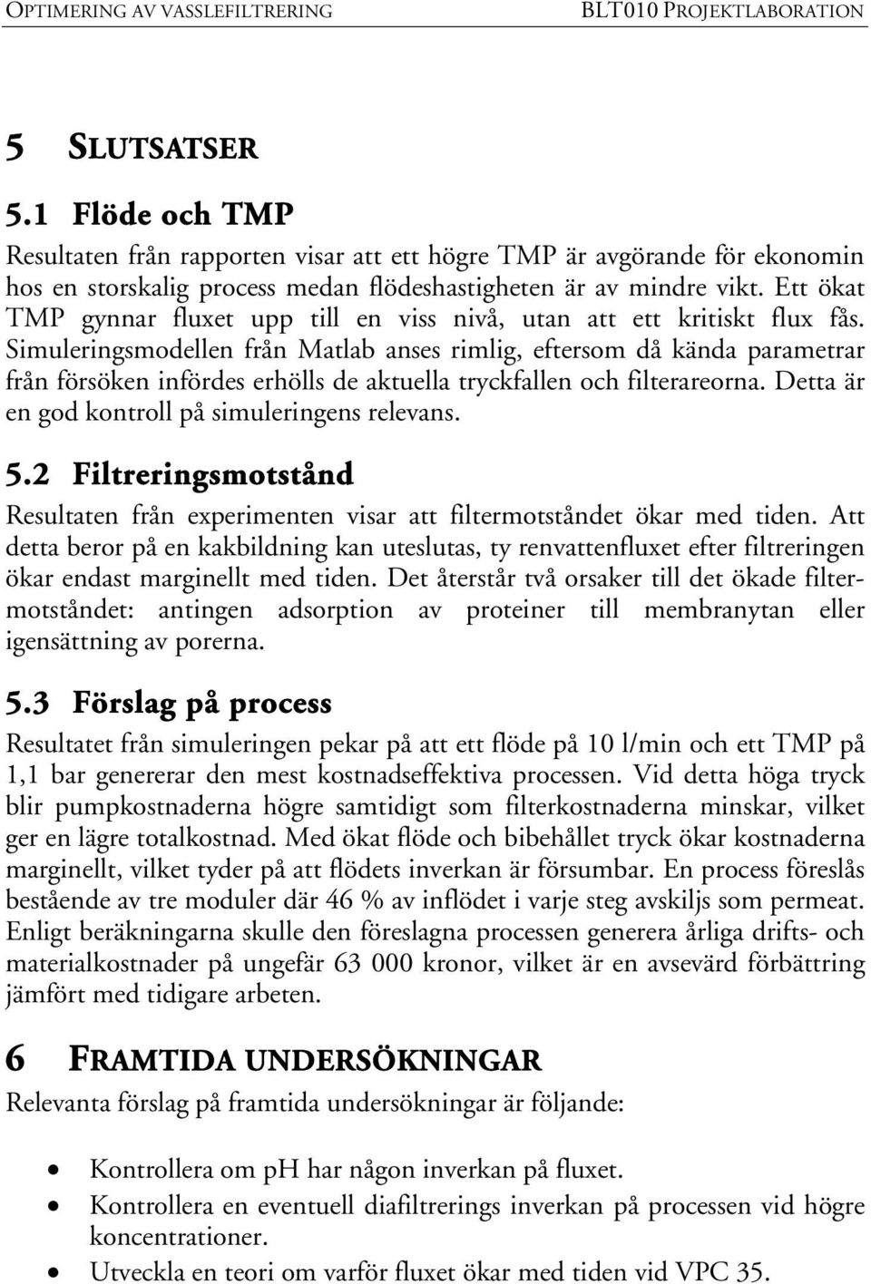 Simuleringsmodellen från Matlab anses rimlig, eftersom då kända parametrar från försöken infördes erhölls de aktuella tryckfallen och filterareorna. Detta är en god kontroll på simuleringens relevans.