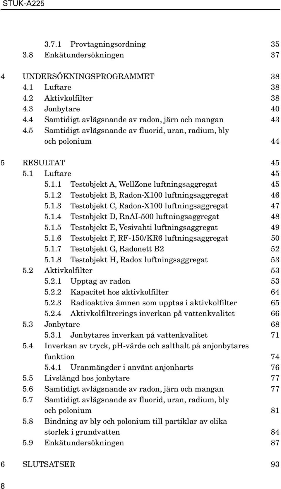 1.3 Testobjekt C, Radon-X100 luftningsaggregat 47 5.1.4 Testobjekt D, RnAI-500 luftningsaggregat 48 5.1.5 Testobjekt E, Vesivahti luftningsaggregat 49 5.1.6 Testobjekt F, RF-150 / KR6 luftningsaggregat 50 5.