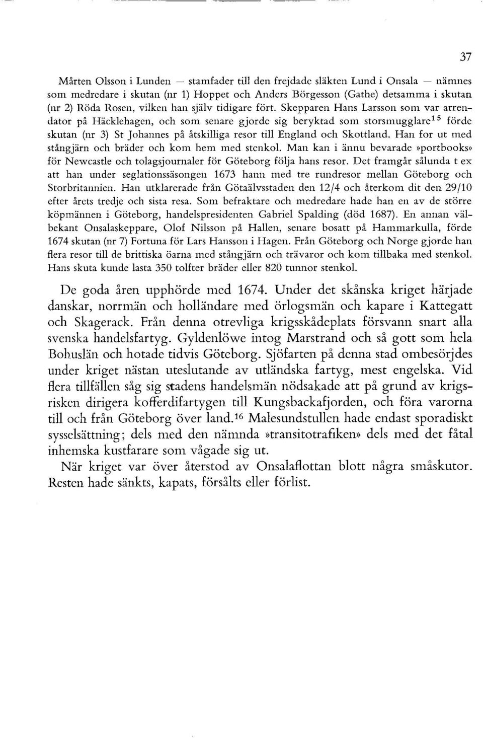 Skepparen Hans Larsson som var arrendator på Häcklehagen, och som senare gjorde sig beryktad som storsmugglare15 förde skutan (nr 3) St Johannes på åtskilliga resor till England och Skottland.