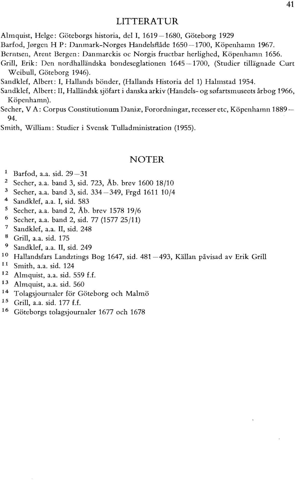 Sandklef, Albert:, Hallands bönder, (Hallands Historia del 1) Halmstad 1954. Sandklef, Albert:, Halländsk sjöfart i danska arkiv (Handels- og s0fartsmuseets årbog 1966, Köpenhamn).