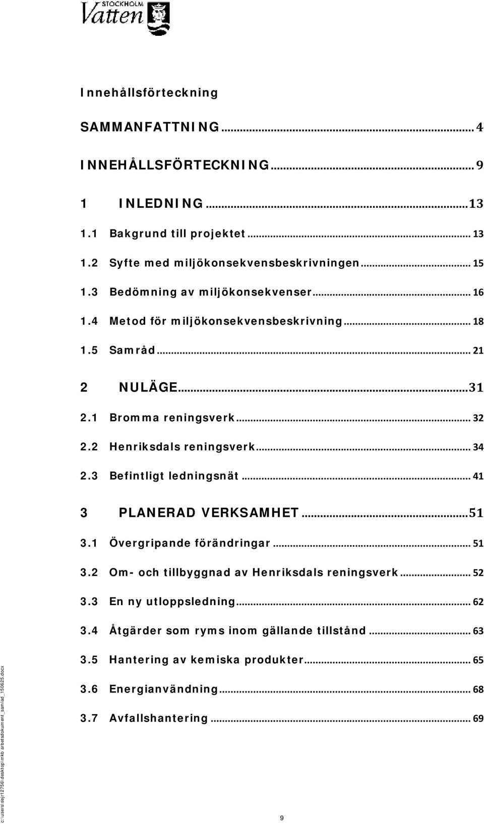 2 Henriksdals reningsverk... 34 2.3 Befintligt ledningsnät... 41 3 PLANERAD VERKSAMHET... 51 3.1 Övergripande förändringar... 51 3.2 Om- och tillbyggnad av Henriksdals reningsverk.