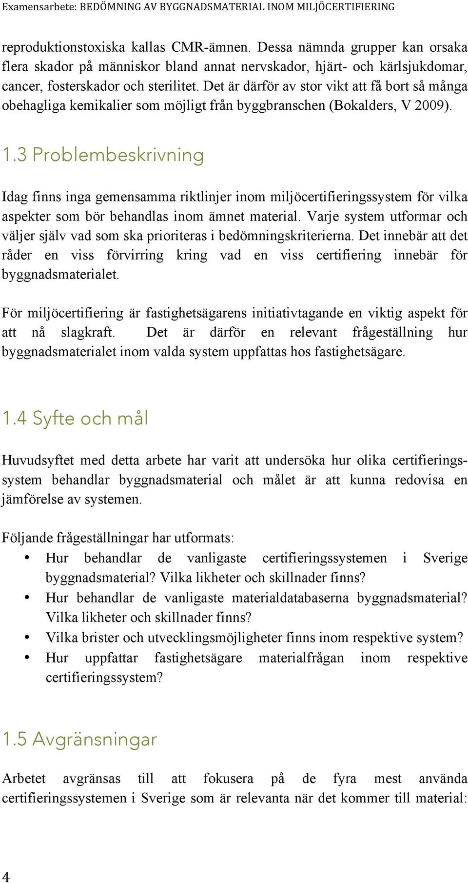 Det är därför av stor vikt att få bort så många obehagliga kemikalier som möjligt från byggbranschen (Bokalders, V 2009). 1.