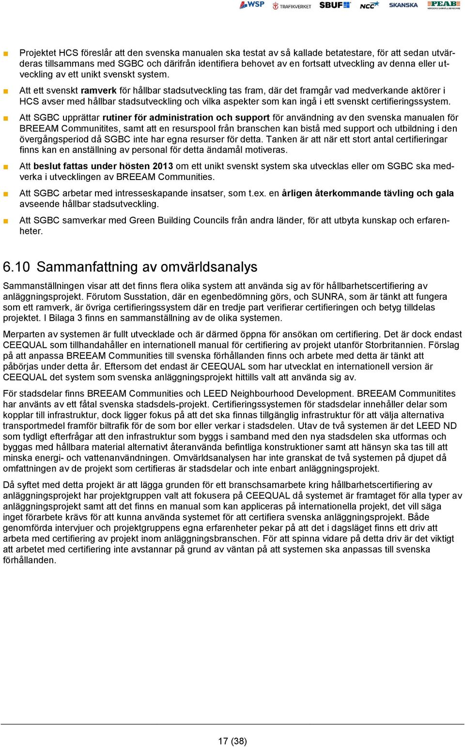 Att ett svenskt ramverk för hållbar stadsutveckling tas fram, där det framgår vad medverkande aktörer i HCS avser med hållbar stadsutveckling och vilka aspekter som kan ingå i ett svenskt