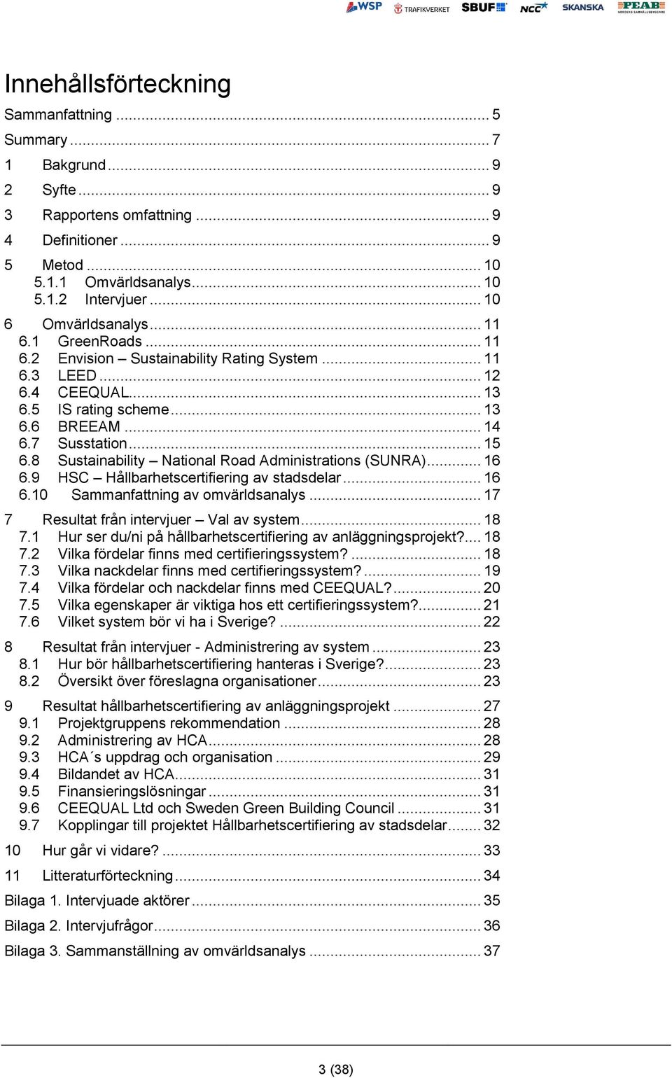 8 Sustainability National Road Administrations (SUNRA)... 16 6.9 HSC Hållbarhetscertifiering av stadsdelar... 16 6.10 Sammanfattning av omvärldsanalys... 17 7 Resultat från intervjuer Val av system.