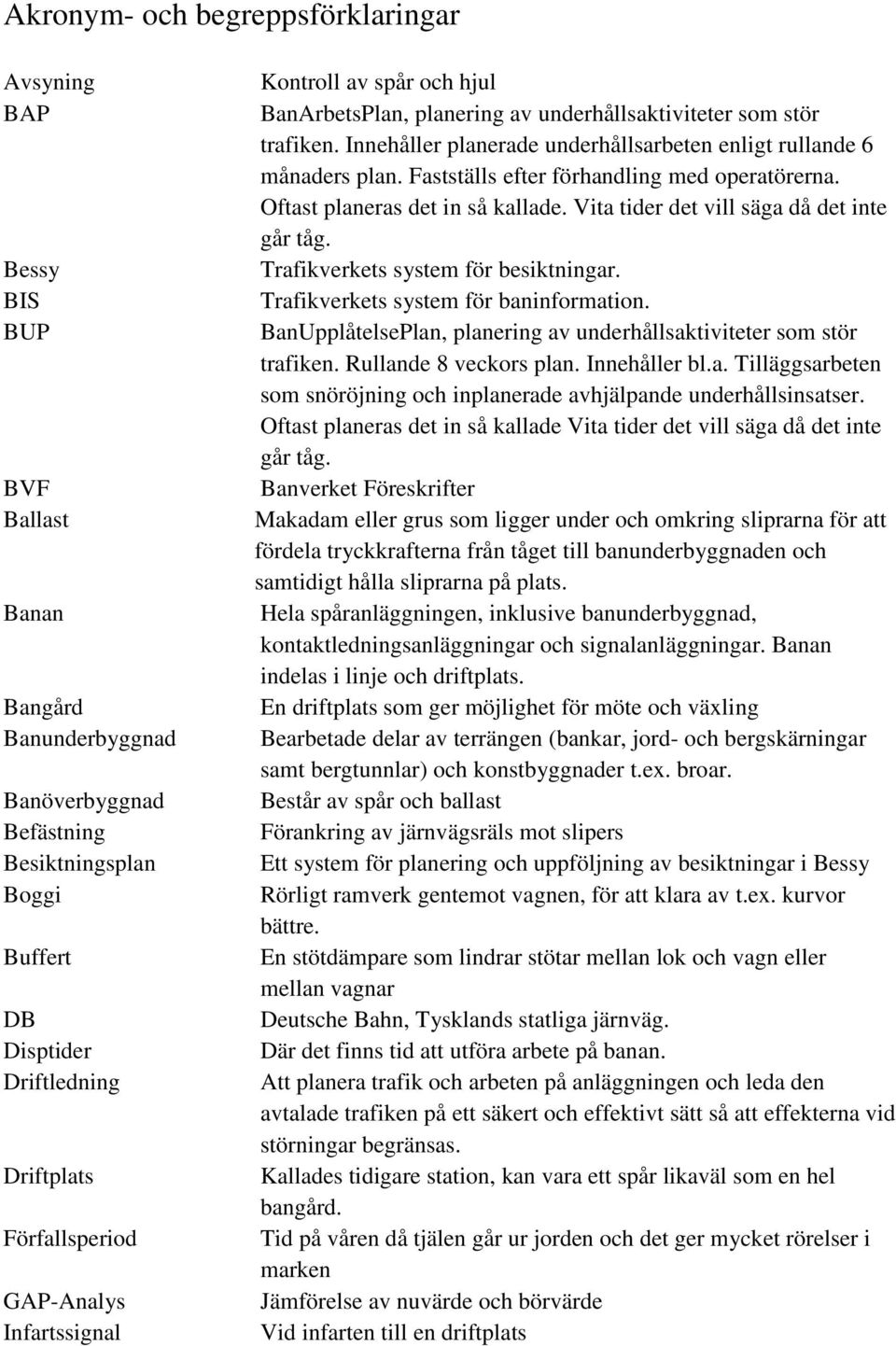 Innehåller planerade underhållsarbeten enligt rullande 6 månaders plan. Fastställs efter förhandling med operatörerna. Oftast planeras det in så kallade. Vita tider det vill säga då det inte går tåg.