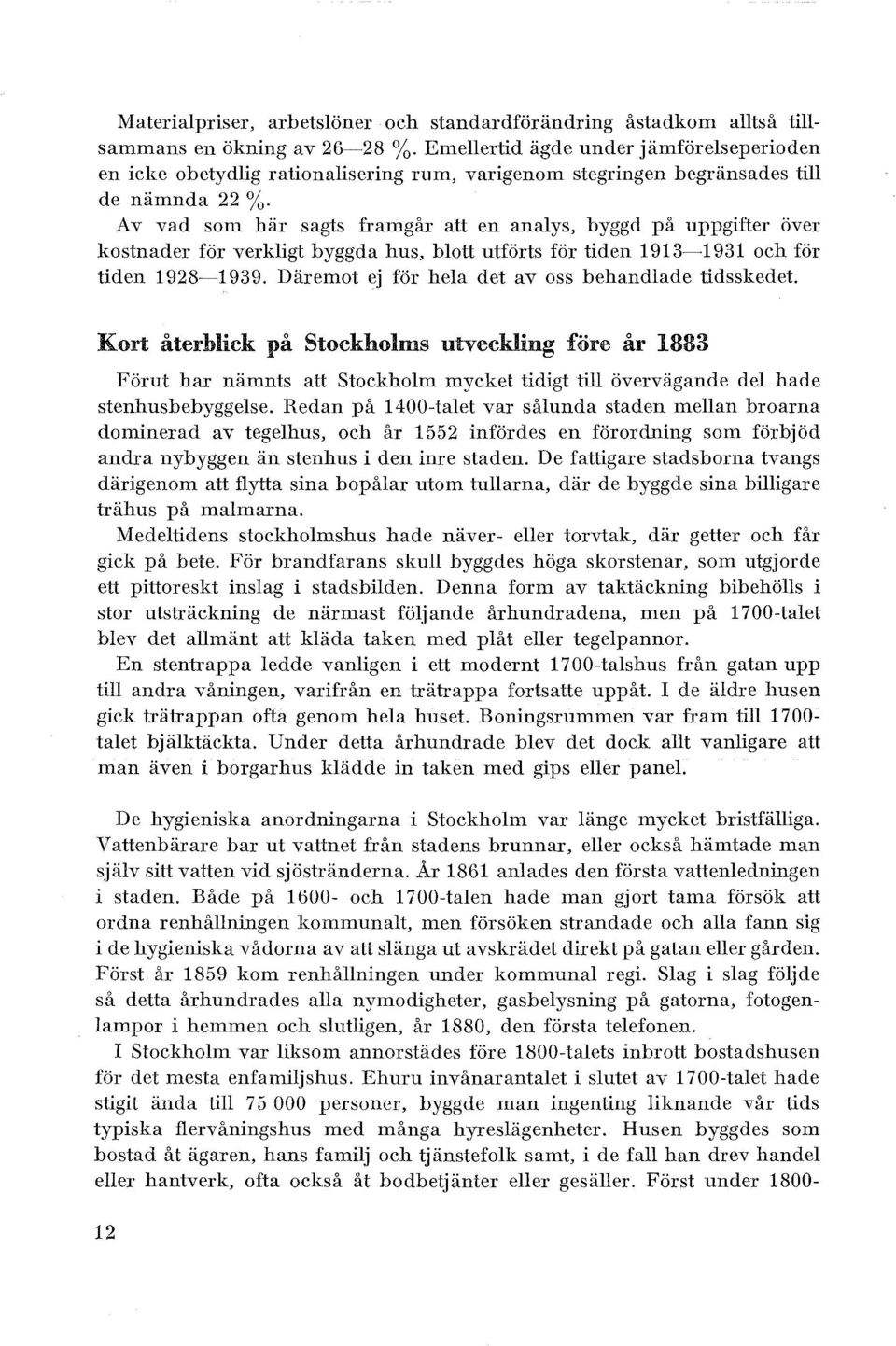 Av vad som här sagts framgår att en anays, byggd på uppgifter över kostnader för verkigt byggda hus, bott utförts för tiden 1913-1931 och för tiden 1928-1939.