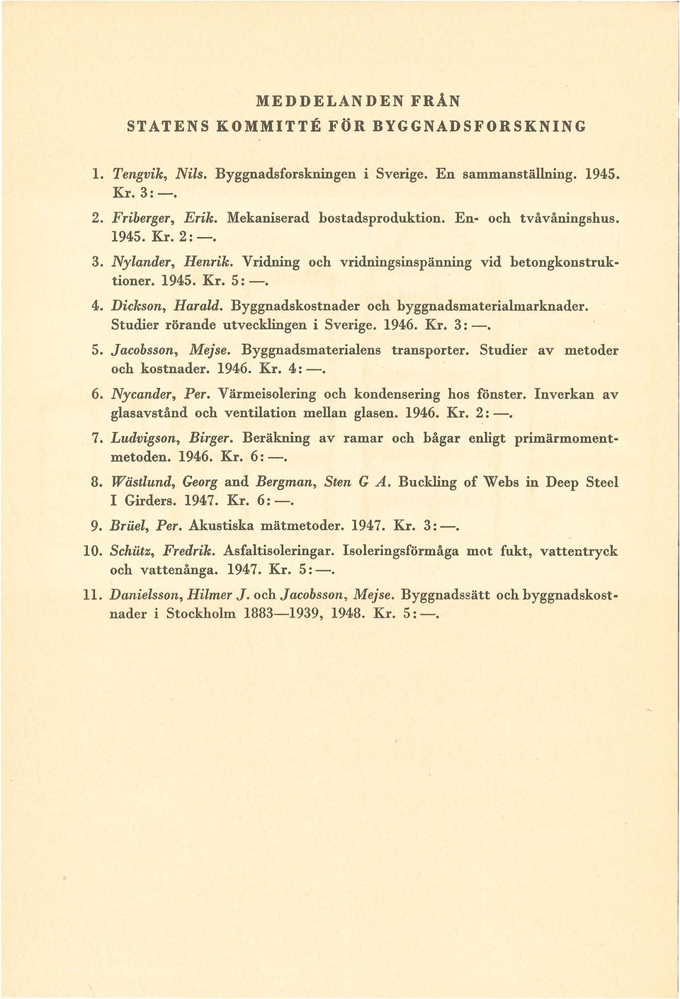 Studier rörande utveckingen i Sverige. 1946. Kr. 3: -. 5. Jacobsson, Mejse. Byggnadsmateriaens transporter. Studier av metoder och kostnader. 1946. Kr. 4:-. 6. Nycander, Per.