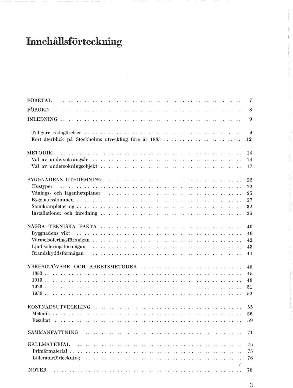 ..... Instaationer och inredning NÅGRA TEKNISKA FAKTA Byggnadens vikt Värmeisoeringsförmågan Ljudisoeringsförmågan Brandskyddsförmågan YRKESUTÖVARE OCH ARRETSMETODER 1883.